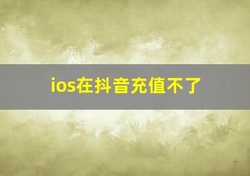 ios在抖音充值不了