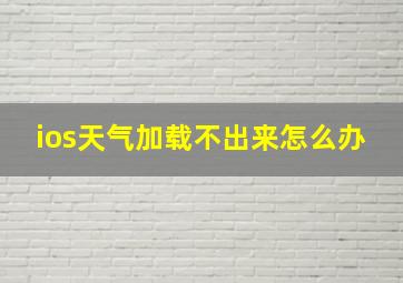 ios天气加载不出来怎么办