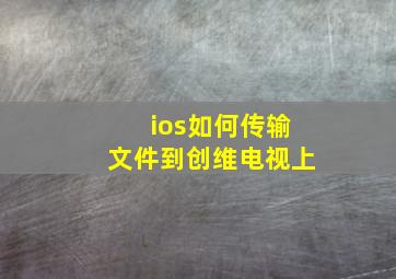 ios如何传输文件到创维电视上