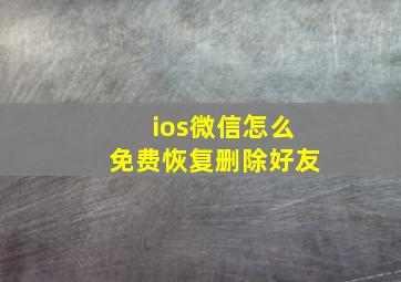 ios微信怎么免费恢复删除好友