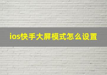 ios快手大屏模式怎么设置