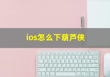 ios怎么下葫芦侠