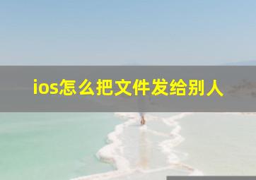 ios怎么把文件发给别人