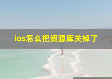 ios怎么把资源库关掉了