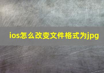 ios怎么改变文件格式为jpg