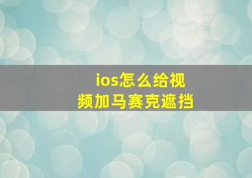 ios怎么给视频加马赛克遮挡