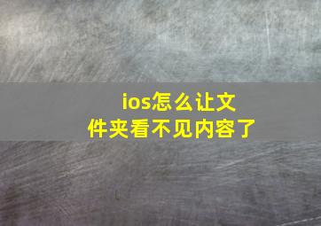 ios怎么让文件夹看不见内容了