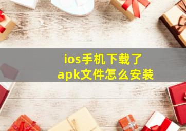 ios手机下载了apk文件怎么安装