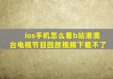 ios手机怎么看b站港澳台电视节目回放视频下载不了