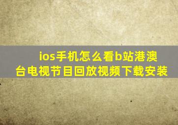 ios手机怎么看b站港澳台电视节目回放视频下载安装