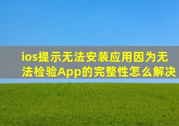 ios提示无法安装应用因为无法检验App的完整性怎么解决