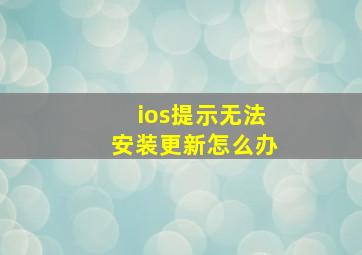 ios提示无法安装更新怎么办