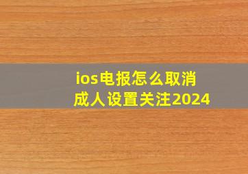 ios电报怎么取消成人设置关注2024