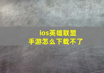 ios英雄联盟手游怎么下载不了