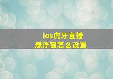 ios虎牙直播悬浮窗怎么设置