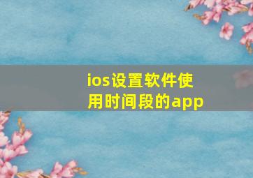 ios设置软件使用时间段的app