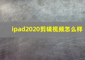 ipad2020剪辑视频怎么样