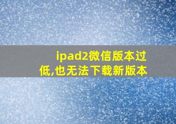 ipad2微信版本过低,也无法下载新版本