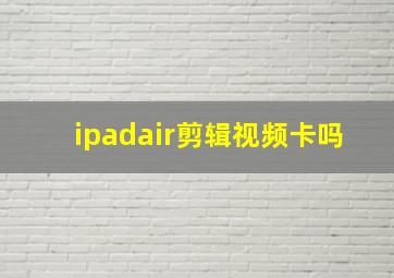 ipadair剪辑视频卡吗