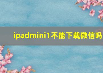 ipadmini1不能下载微信吗