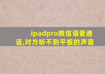 ipadpro微信语音通话,对方听不到平板的声音