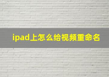 ipad上怎么给视频重命名