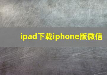 ipad下载iphone版微信