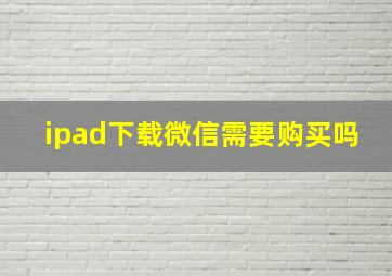 ipad下载微信需要购买吗