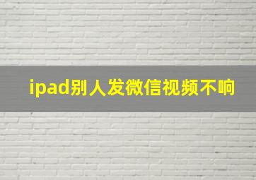 ipad别人发微信视频不响