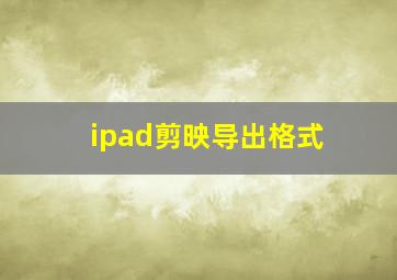 ipad剪映导出格式