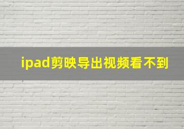 ipad剪映导出视频看不到