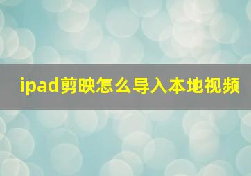 ipad剪映怎么导入本地视频