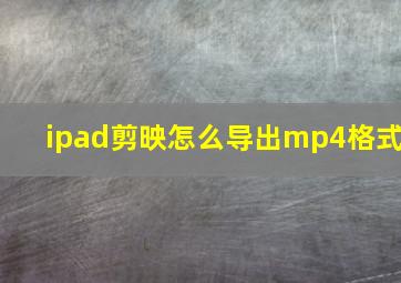 ipad剪映怎么导出mp4格式