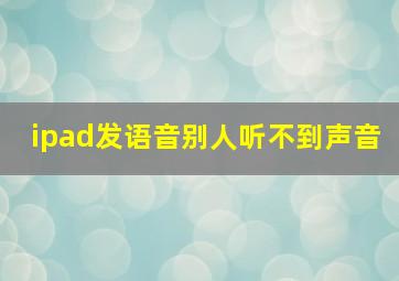 ipad发语音别人听不到声音