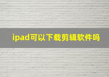 ipad可以下载剪辑软件吗