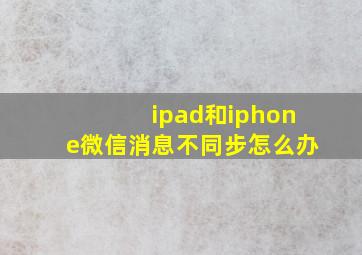 ipad和iphone微信消息不同步怎么办