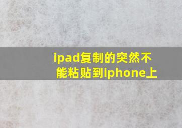 ipad复制的突然不能粘贴到iphone上