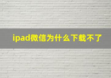 ipad微信为什么下载不了