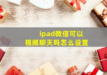 ipad微信可以视频聊天吗怎么设置