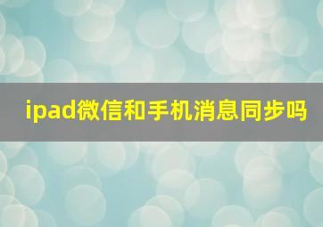 ipad微信和手机消息同步吗