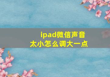 ipad微信声音太小怎么调大一点