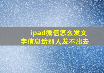 ipad微信怎么发文字信息给别人发不出去