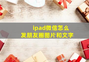 ipad微信怎么发朋友圈图片和文字