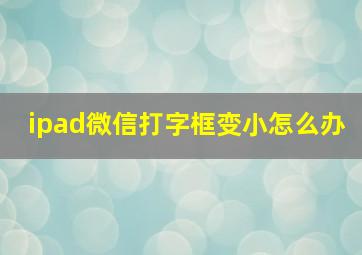 ipad微信打字框变小怎么办