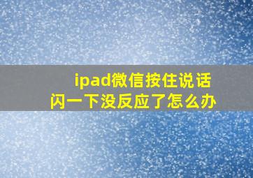 ipad微信按住说话闪一下没反应了怎么办