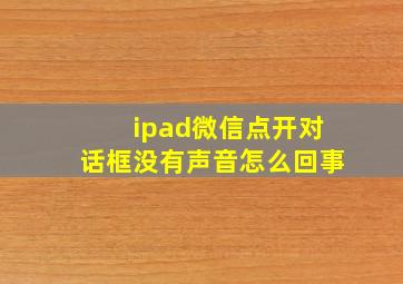 ipad微信点开对话框没有声音怎么回事