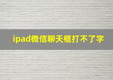 ipad微信聊天框打不了字