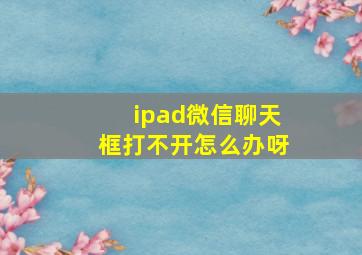 ipad微信聊天框打不开怎么办呀