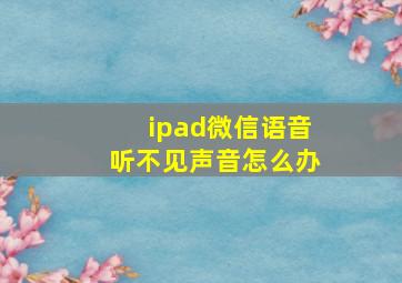 ipad微信语音听不见声音怎么办