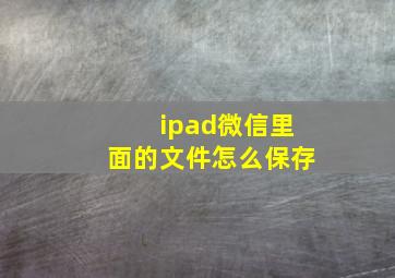 ipad微信里面的文件怎么保存